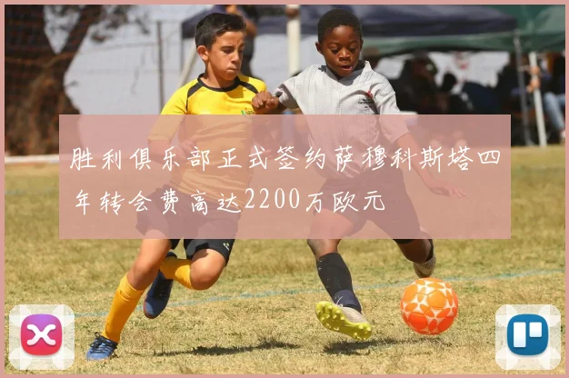 胜利俱乐部正式签约萨穆科斯塔四年转会费高达2200万欧元