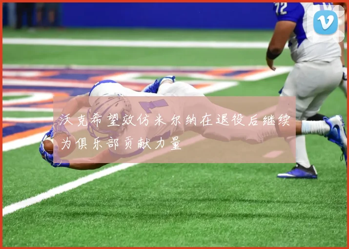 沃克希望效仿米尔纳在退役后继续为俱乐部贡献力量